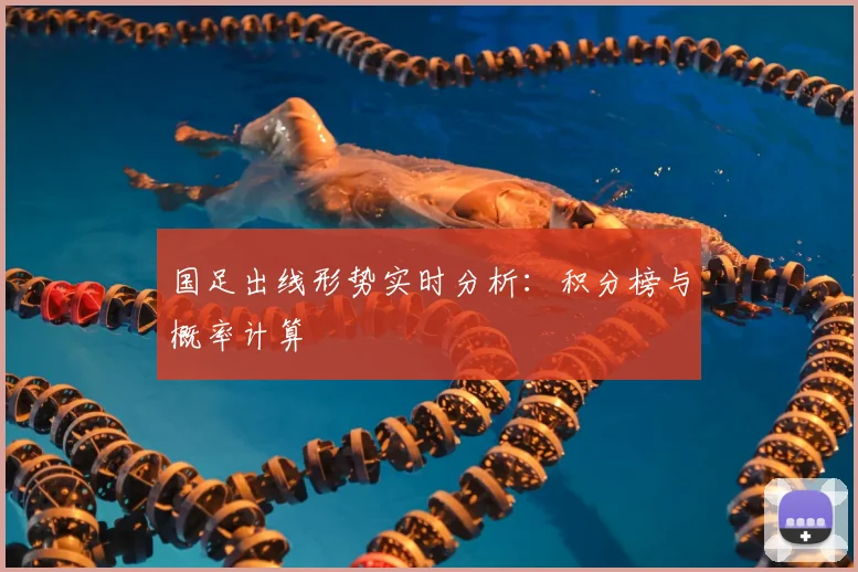 国足出线形势实时分析：积分榜与概率计算