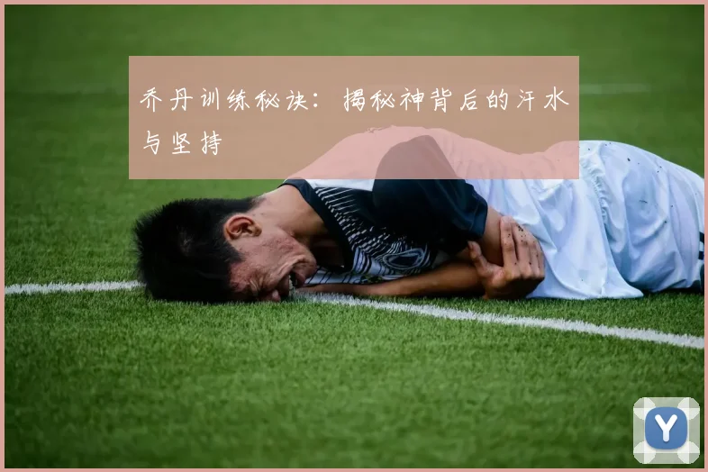 乔丹训练秘诀：揭秘神背后的汗水与坚持