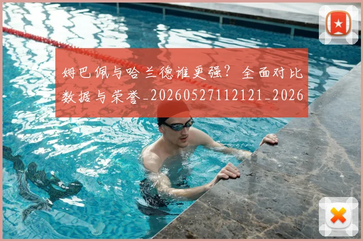 姆巴佩与哈兰德谁更强?全面对比数据与荣誉_20260527112121_20260609161812