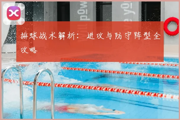 排球战术解析：进攻与防守阵型全攻略