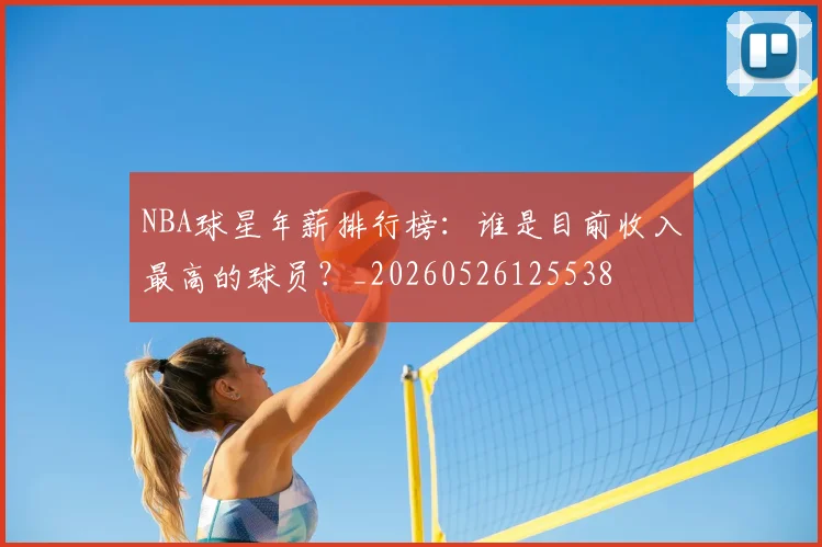NBA球星年薪排行榜:谁是目前收入最高的球员?_20260526125538