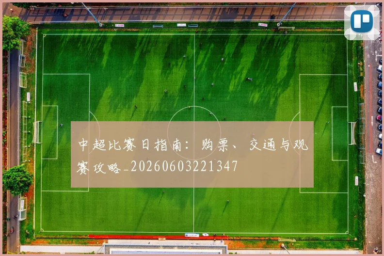 中超比赛日指南:购票、交通与观赛攻略_20260603221347