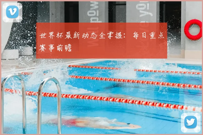 世界杯最新动态全掌握:每日重点赛事前瞻