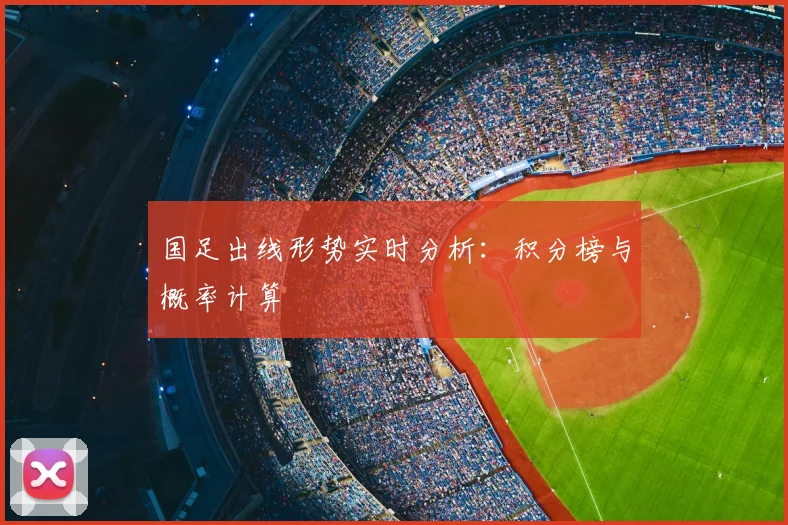 国足出线形势实时分析：积分榜与概率计算