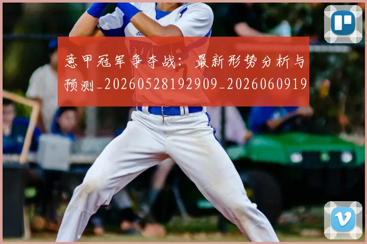 意甲冠军争夺战：最新形势分析与预测_20260528192909_20260609192347