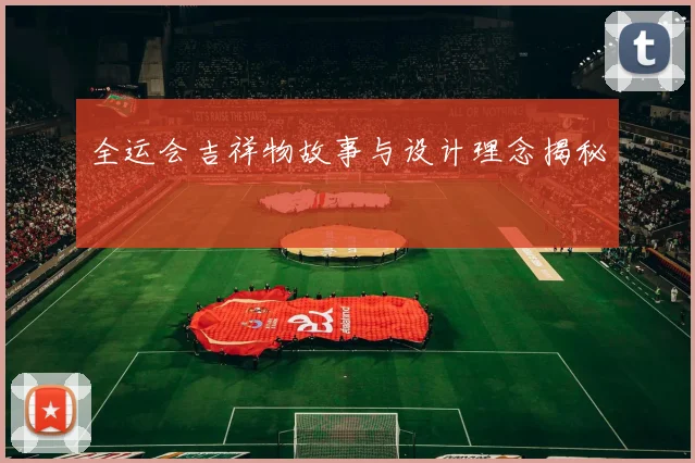 全运会吉祥物故事与设计理念揭秘